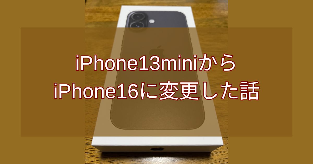 iPhone13miniからiPhone16に変更した話